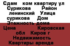 Сдам 1 ком квартиру ул.Сурикова 52 › Район ­ ленинский › Улица ­ сурикова  › Дом ­ 52 › Этажность дома ­ 9 › Цена ­ 10 000 - Кировская обл., Киров г. Недвижимость » Квартиры аренда   